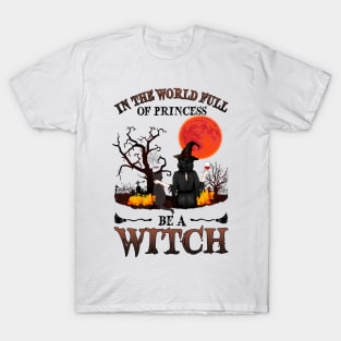 In A World Full Of Princesses Be A Witch T-Shirt - Halloween Witch Cat Lover T-Shirt - Halloween Princess Witch T-shirt - Be A Witch Funny Halloween T-Shirt T-Shirt